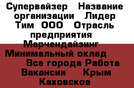 Супервайзер › Название организации ­ Лидер Тим, ООО › Отрасль предприятия ­ Мерчендайзинг › Минимальный оклад ­ 35 000 - Все города Работа » Вакансии   . Крым,Каховское